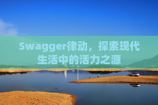 Swagger律动，探索现代生活中的活力之源