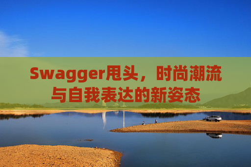 Swagger甩头，时尚潮流与自我表达的新姿态